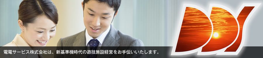 電電サービス株式会社は、新基準機時代の遊技施設経営をお手伝いいたします。